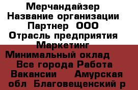 Мерчандайзер › Название организации ­ Партнер, ООО › Отрасль предприятия ­ Маркетинг › Минимальный оклад ­ 1 - Все города Работа » Вакансии   . Амурская обл.,Благовещенский р-н